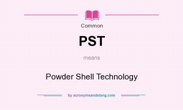 What does PST mean? It stands for Powder Shell Technology