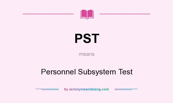 What does PST mean? It stands for Personnel Subsystem Test