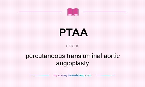 What does PTAA mean? It stands for percutaneous transluminal aortic angioplasty