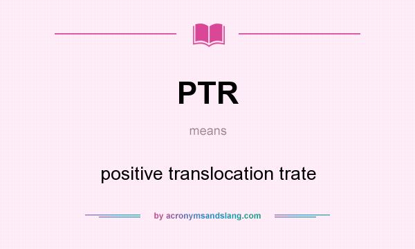 What does PTR mean? It stands for positive translocation trate