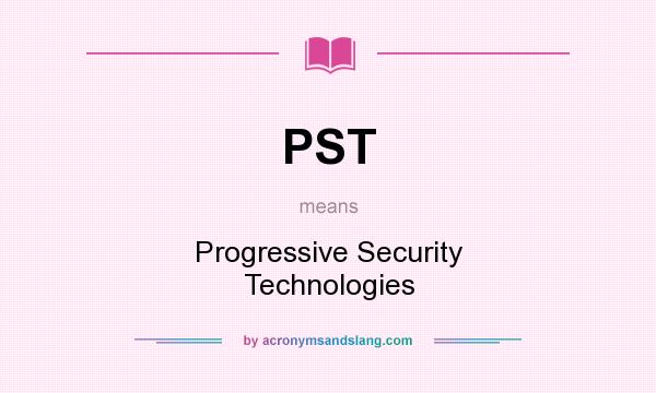 What does PST mean? It stands for Progressive Security Technologies