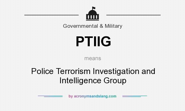 What does PTIIG mean? It stands for Police Terrorism Investigation and Intelligence Group