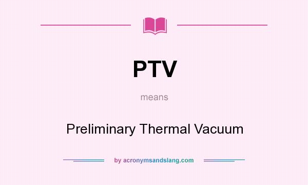 What does PTV mean? It stands for Preliminary Thermal Vacuum