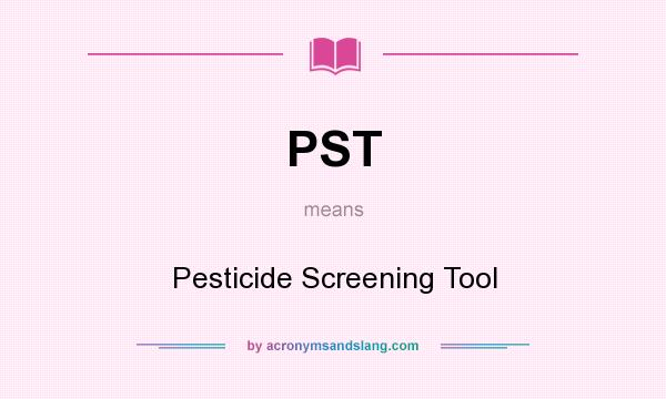 What does PST mean? It stands for Pesticide Screening Tool