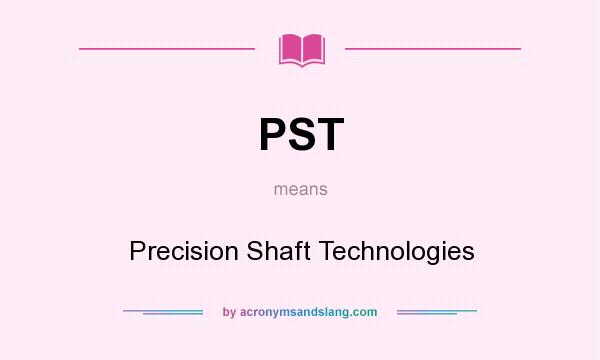What does PST mean? It stands for Precision Shaft Technologies