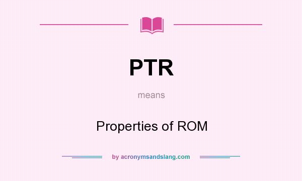 What does PTR mean? It stands for Properties of ROM