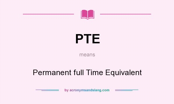 What does PTE mean? It stands for Permanent full Time Equivalent