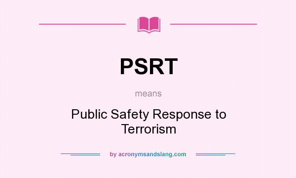 What does PSRT mean? It stands for Public Safety Response to Terrorism