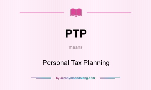 What does PTP mean? It stands for Personal Tax Planning