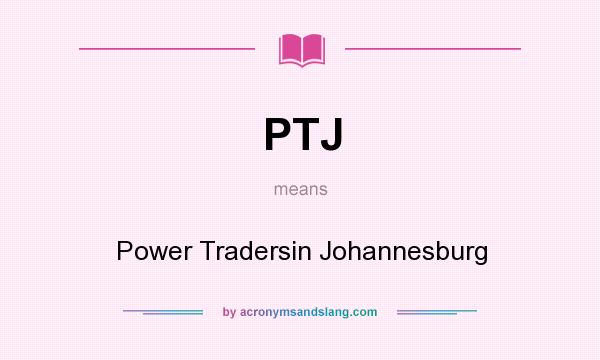 What does PTJ mean? It stands for Power Tradersin Johannesburg