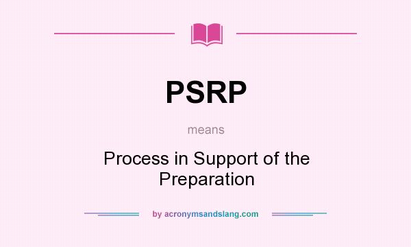 What does PSRP mean? It stands for Process in Support of the Preparation