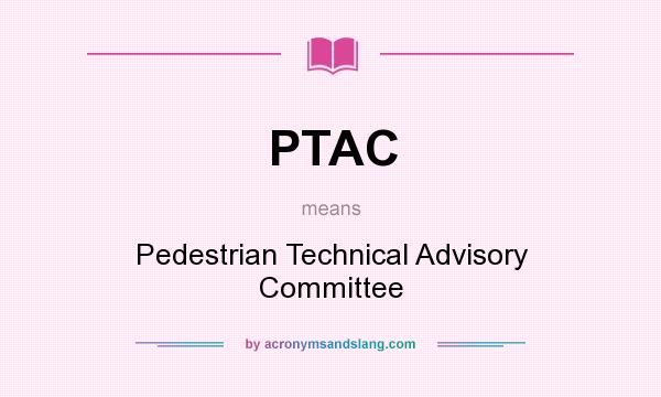 What does PTAC mean? It stands for Pedestrian Technical Advisory Committee