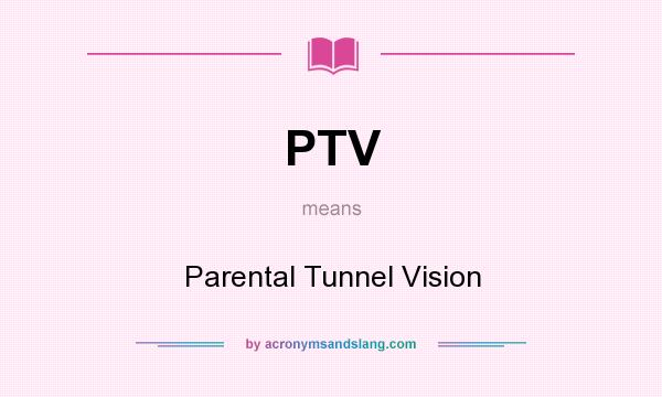 What does PTV mean? It stands for Parental Tunnel Vision