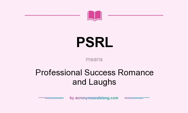 What does PSRL mean? It stands for Professional Success Romance and Laughs