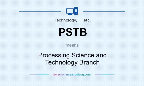 What does PSTB mean? It stands for Processing Science and Technology Branch