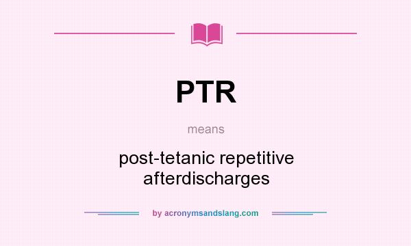 What does PTR mean? It stands for post-tetanic repetitive afterdischarges