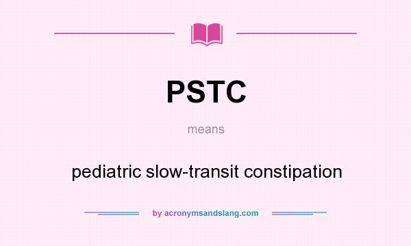 What does PSTC mean? It stands for pediatric slow-transit constipation