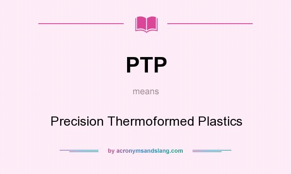 What does PTP mean? It stands for Precision Thermoformed Plastics