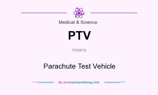 What does PTV mean? It stands for Parachute Test Vehicle