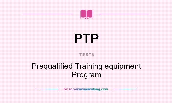 What does PTP mean? It stands for Prequalified Training equipment Program