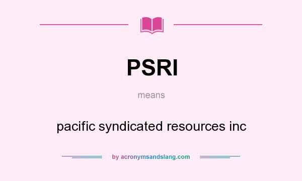 What does PSRI mean? It stands for pacific syndicated resources inc