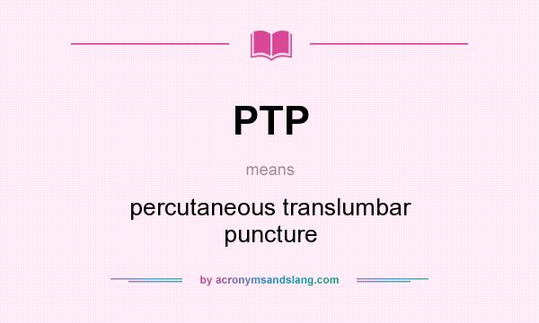 What does PTP mean? It stands for percutaneous translumbar puncture