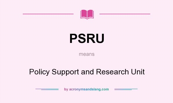 What does PSRU mean? It stands for Policy Support and Research Unit