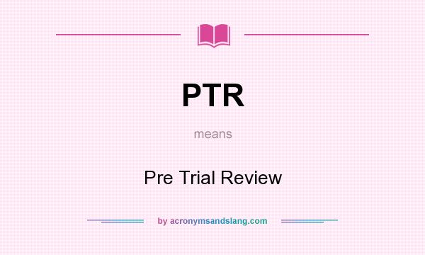 What does PTR mean? It stands for Pre Trial Review