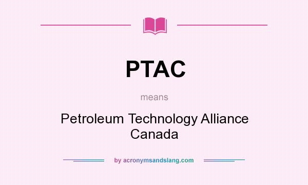 What does PTAC mean? It stands for Petroleum Technology Alliance Canada