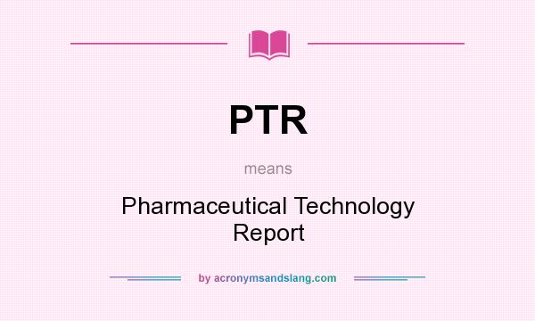 What does PTR mean? It stands for Pharmaceutical Technology Report