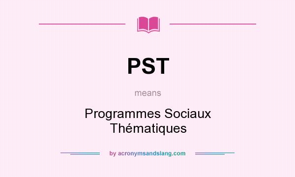 What does PST mean? It stands for Programmes Sociaux Thématiques