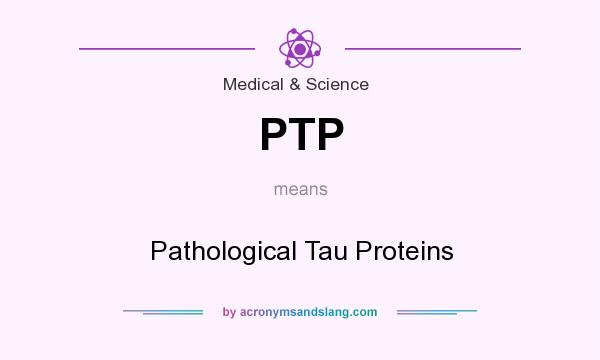 What does PTP mean? It stands for Pathological Tau Proteins