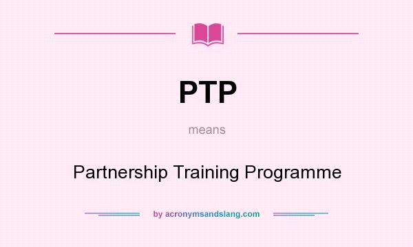 What does PTP mean? It stands for Partnership Training Programme
