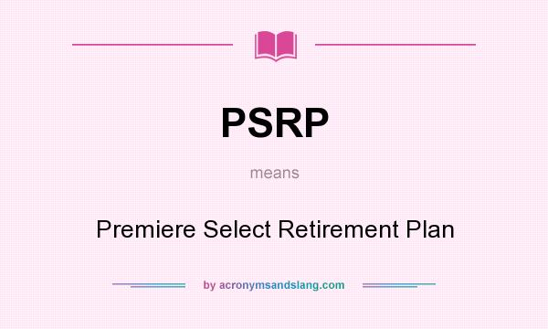 What does PSRP mean? It stands for Premiere Select Retirement Plan