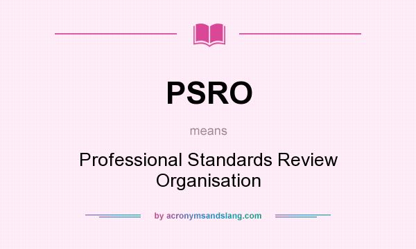 What does PSRO mean? It stands for Professional Standards Review Organisation