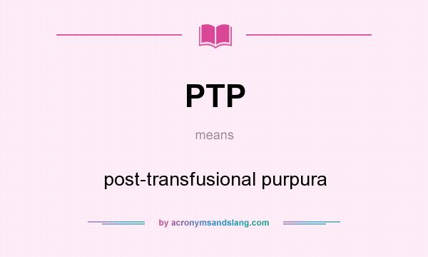 What does PTP mean? It stands for post-transfusional purpura