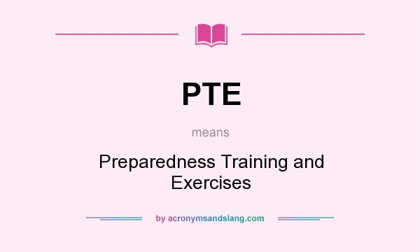What does PTE mean? It stands for Preparedness Training and Exercises