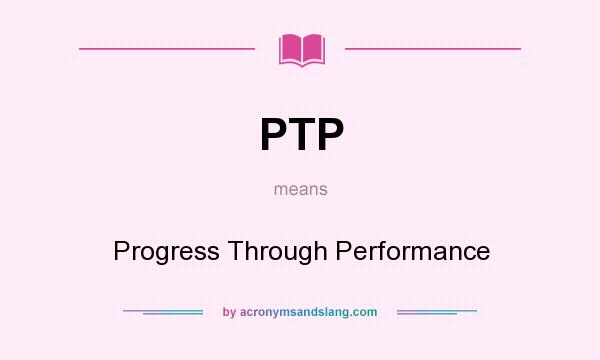 What does PTP mean? It stands for Progress Through Performance
