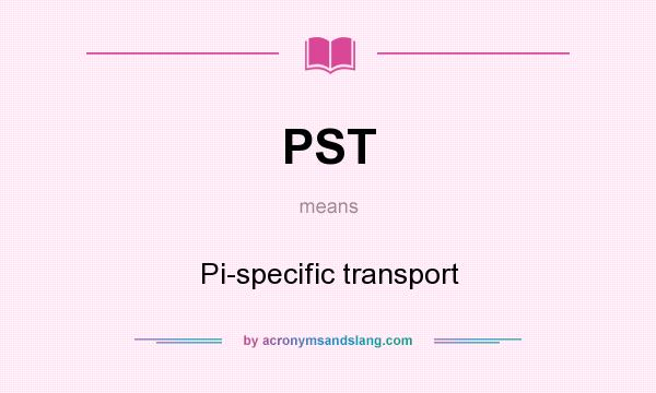 What does PST mean? It stands for Pi-specific transport