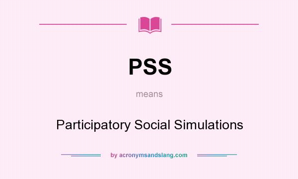 What does PSS mean? It stands for Participatory Social Simulations