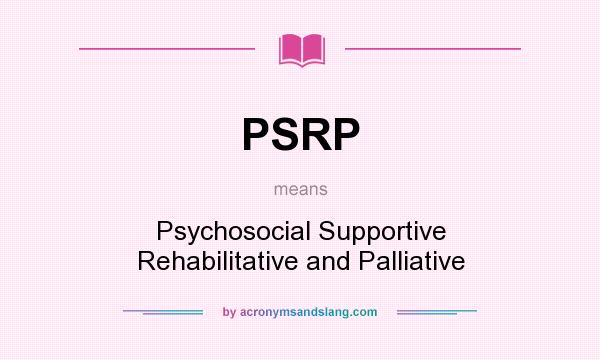 What does PSRP mean? It stands for Psychosocial Supportive Rehabilitative and Palliative