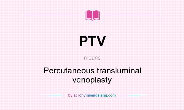 What does PTV mean? It stands for Percutaneous transluminal venoplasty