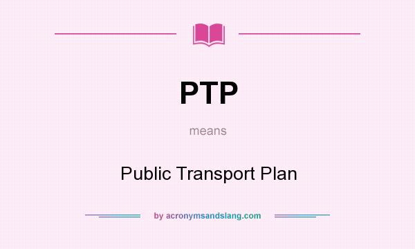 What does PTP mean? It stands for Public Transport Plan