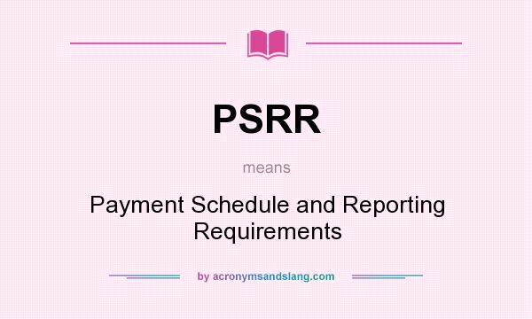 What does PSRR mean? It stands for Payment Schedule and Reporting Requirements