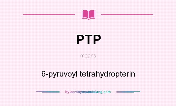 What does PTP mean? It stands for 6-pyruvoyl tetrahydropterin