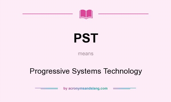 What does PST mean? It stands for Progressive Systems Technology