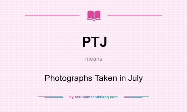 What does PTJ mean? It stands for Photographs Taken in July