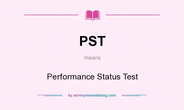 What does PST mean? It stands for Performance Status Test