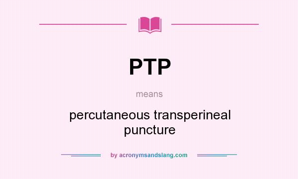 What does PTP mean? It stands for percutaneous transperineal puncture