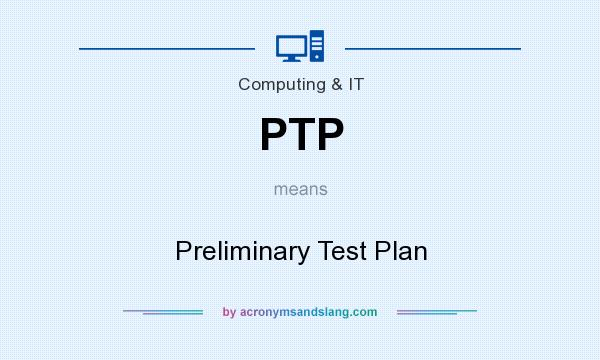 What does PTP mean? It stands for Preliminary Test Plan